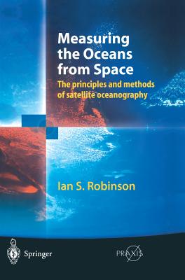 Measuring the Oceans from Space: The Principles and Methods of Satellite Oceanography - Robinson, Ian S