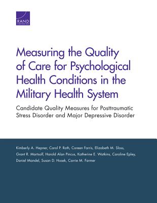 Measuring the Quality of Care for Psychological Health Conditions in the Military Health System: Candidate Quality Measures for Posttraumatic Stress Disorder and Major Depressive Disorder - Hepner, Kimberly A