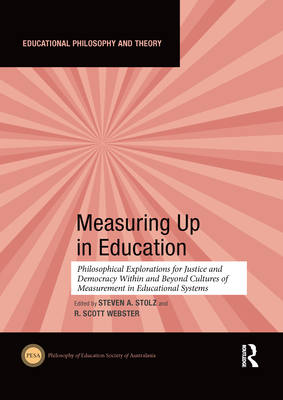 Measuring Up in Education: Philosophical Explorations for Justice and Democracy Within and Beyond Cultures of Measurement in Educational Systems - Stolz, Steven (Editor), and Webster, R. Scott (Editor)