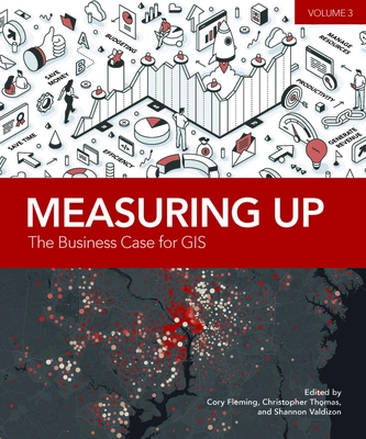 Measuring Up: The Business Case for Gis, Volume 3 - Fleming, Cory (Editor), and Thomas, Christopher (Editor), and Valdizon, Shannon (Editor)
