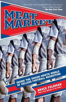 Meat Market: Inside the Smash-Mouth World of College Football Recruiting - Feldman, Bruce