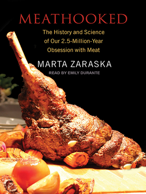 Meathooked: The History and Science of Our 2.5-Million-Year Obsession with Meat - Zaraska, Marta, and Durante, Emily (Narrator)