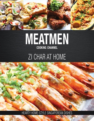Meatmen Cooking Channel: Zi Char at Home: Hearty Home-Style Singaporean Cooking - The MeatMen
