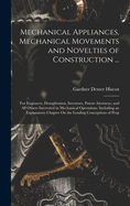 Mechanical Appliances, Mechanical Movements and Novelties of Construction ...: For Engineers, Draughtsmen, Inventors, Patent Attorneys, and All Others Interested in Mechanical Operations. Including an Explanatory Chapter On the Leading Conceptions of Perp