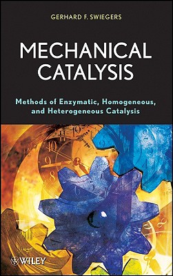 Mechanical Catalysis: Methods of Enzymatic, Homogeneous, and Heterogeneous Catalysis - Swiegers, Gerhard