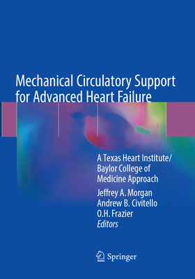 Mechanical Circulatory Support for Advanced Heart Failure: A Texas Heart Institute/Baylor College of Medicine Approach - Morgan, Jeffrey A. (Editor), and Civitello, Andrew B. (Editor), and Frazier, O.H. (Editor)