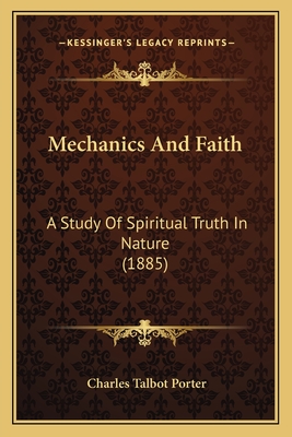 Mechanics and Faith: A Study of Spiritual Truth in Nature (1885) - Porter, Charles Talbot