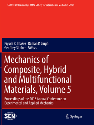 Mechanics of Composite, Hybrid and Multifunctional Materials, Volume 5: Proceedings of the 2018 Annual Conference on Experimental and Applied Mechanics - Thakre, Piyush R (Editor), and Singh, Raman P (Editor), and Slipher, Geoffrey (Editor)