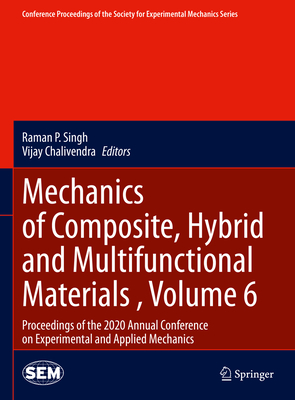 Mechanics of Composite, Hybrid and Multifunctional Materials, Volume 6: Proceedings of the 2020 Annual Conference on Experimental and Applied Mechanics - Singh, Raman P (Editor), and Chalivendra, Vijay (Editor)