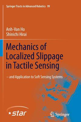 Mechanics of Localized Slippage in Tactile Sensing: And Application to Soft Sensing Systems - Ho, Anh-Van, and Hirai, Shinichi