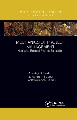 Mechanics of Project Management: Nuts and Bolts of Project Execution - Badiru, Adedeji B., and Badiru, S. Abidemi, and Badiru, I. Adetokunboh