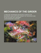 Mechanics of the Girder: A Treatise on Bridges and Roofs, in Which the Necessary and Sufficient Weight of the Structure Is Calculated, Not Assumed