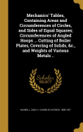 Mechanics' Tables, Containing Areas and Circumferences of Circles, and Sides of Equal Squares; Circumferences of Angled Hoops ... Cutting of Boiler Plates, Covering of Solids, &c., and Weights of Various Metals ..