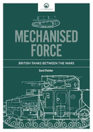Mechanised Force: British Tanks Between the Wars