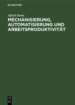 Mechanisierung, Automatisierung Und Arbeitsproduktivit?t: Sozialkonomische Auswirkungen Und Probleme Der Statistischen Erfassung - Tomm, Alfred