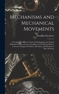 Mechanisms and Mechanical Movements: A Treatise On Different Types of Mechanisms and Various Methods of Transmitting, Controlling and Modifying Motion, to Secure Changes of Velocity, Direction, and Duration of Time of Action