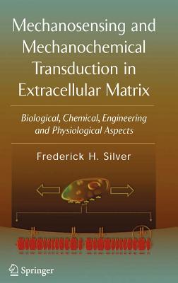 Mechanosensing and Mechanochemical Transduction in Extracellular Matrix: Biological, Chemical, Engineering, and Physiological Aspects - Silver, Frederick H, and Cowin, S S (Foreword by)