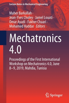 Mechatronics 4.0: Proceedings of the First International Workshop on Mechatronics 4.0, June 8-9, 2019, Mahdia, Tunisia - Barkallah, Maher (Editor), and Choley, Jean-Yves (Editor), and Louati, Jamel (Editor)