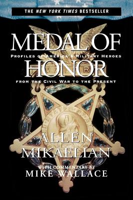 Medal of Honor: Profiles of America's Military Heroes from the Civil War to the Present - Mikaelian, Allen, M.A., and Wallace, Mike (Commentaries by)