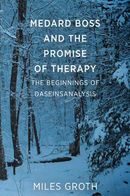 Medard Boss and the Promise of Therapy: The Beginnings of Daseinsanalysis - Groth, Miles