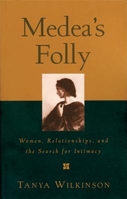 Medea's Folly: Women, Relationships and the Search for Intimacy - Wilkinson, Tanya