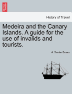 Medeira and the Canary Islands. a Guide for the Use of Invalids and Tourists.