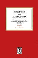 Medford in the Revolution. Military History of Medford, Massachusetts, 1765-1783. Also lists of Soldiers and Civil Officers with Genealogical and Biographical Notes.
