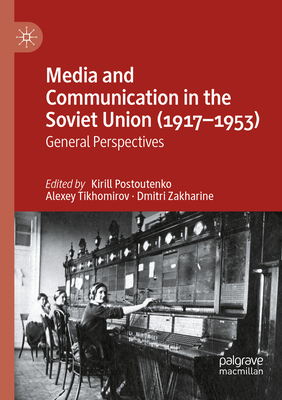 Media and Communication in the Soviet Union (1917-1953): General Perspectives - Postoutenko, Kirill (Editor), and Tikhomirov, Alexey (Editor), and Zakharine, Dmitri (Editor)