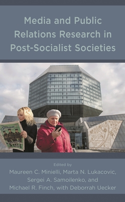 Media and Public Relations Research in Post-Socialist Societies - Minielli, Maureen C (Editor), and Lukacovic, Marta N (Editor), and Samoilenko, Sergei a (Editor)