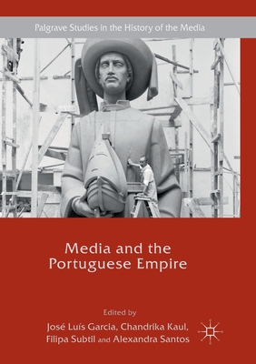 Media and the Portuguese Empire - Garcia, Jos Lus (Editor), and Kaul, Chandrika (Editor), and Subtil, Filipa (Editor)