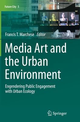 Media Art and the Urban Environment: Engendering Public Engagement with Urban Ecology - Marchese, Francis T (Editor)