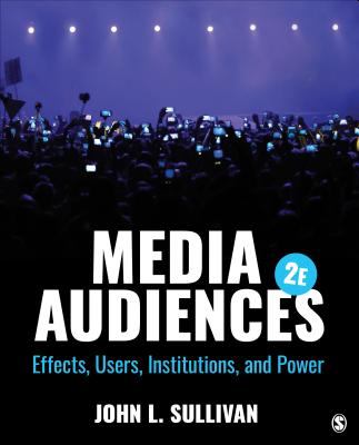 Media Audiences: Effects, Users, Institutions, and Power - Sullivan, John L