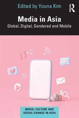 Media in Asia: Global, Digital, Gendered and Mobile - Kim, Youna (Editor)