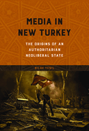 Media in New Turkey: The Origins of an Authoritarian Neoliberal State