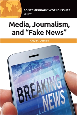 Media, Journalism, and Fake News: A Reference Handbook - Damico, Amy M