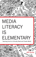 Media Literacy is Elementary; Teaching Youth to Critically Read and Create Media