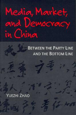 Media, Market, and Democracy in China: Between the Party Line and the Bottom Line - Zhao, Yuezhi
