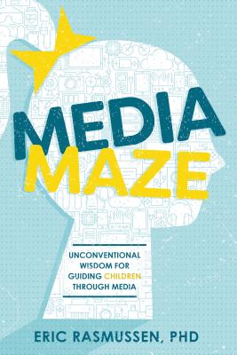 Media Maze: Unconventional Wisdom for Guiding Children Through Media - Rasmussen, Eric, Dr.