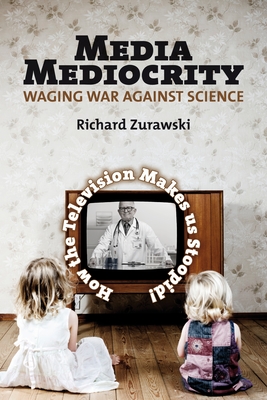 Media Mediocrity - Waging War Against Science: How the Television Makes Us Stoopid! - Zurawski, Richard