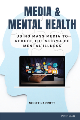 Media & Mental Health: Using Mass Media to Reduce the Stigma of Mental Illness - Kreps, Gary L. (Series edited by), and Parrott, Scott