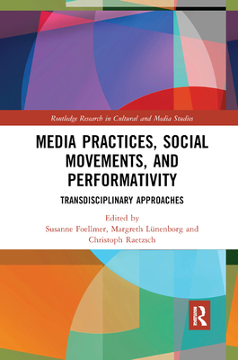 Media Practices, Social Movements, and Performativity: Transdisciplinary Approaches - Foellmer, Susanne (Editor), and Lnenborg, Margreth (Editor), and Raetzsch, Christoph (Editor)