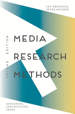 Media Research Methods: Audiences, Institutions, Texts - Bertrand, Ina, and Hughes, Peter