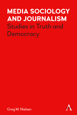 Media Sociology and Journalism: Studies in Truth and Democracy - Nielsen, Greg