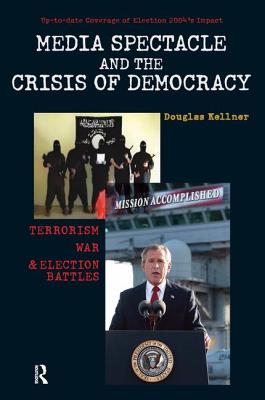 Media Spectacle and the Crisis of Democracy: Terrorism, War, and Election Battles - Kellner, Douglas, Professor, PhD