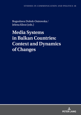 Media Systems in Balkan Countries: Context and Dynamics of Changes - Dobek-Ostrowska, Boguslawa (Editor), and Kleut, Jelena (Editor)