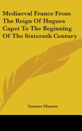 Mediaeval France From The Reign Of Hugues Capet To The Beginning Of The Sixteenth Century