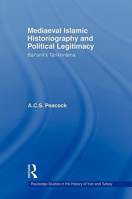 Mediaeval Islamic Historiography and Political Legitimacy: Bal'ami's Tarikhnamah - Peacock, A C S