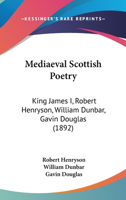 Mediaeval Scottish Poetry: King James I, Robert Henryson, William Dunbar, Gavin Douglas (1892) - Henryson, Robert, and Dunbar, William, and Douglas, Gavin