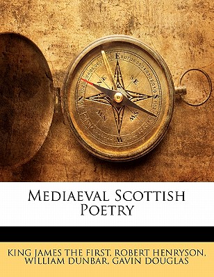 Mediaeval Scottish Poetry - King James the First, Robert Henryson W (Creator)