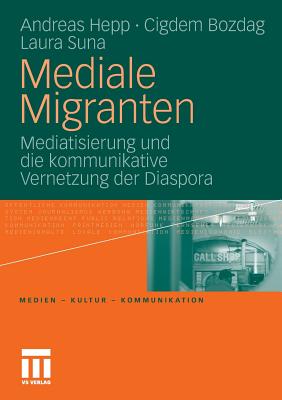 Mediale Migranten: Mediatisierung Und Die Kommunikative Vernetzung Der Diaspora - Hepp, Andreas, and Bozdag, Cigdem, and Suna, Laura